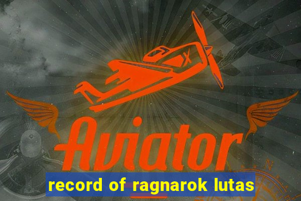 record of ragnarok lutas